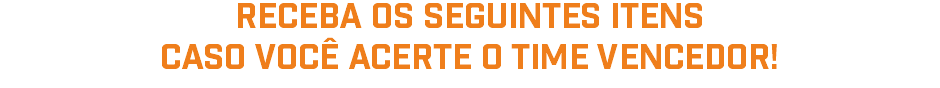 receba os seguintes itens Caso você acerte o time vencedor!